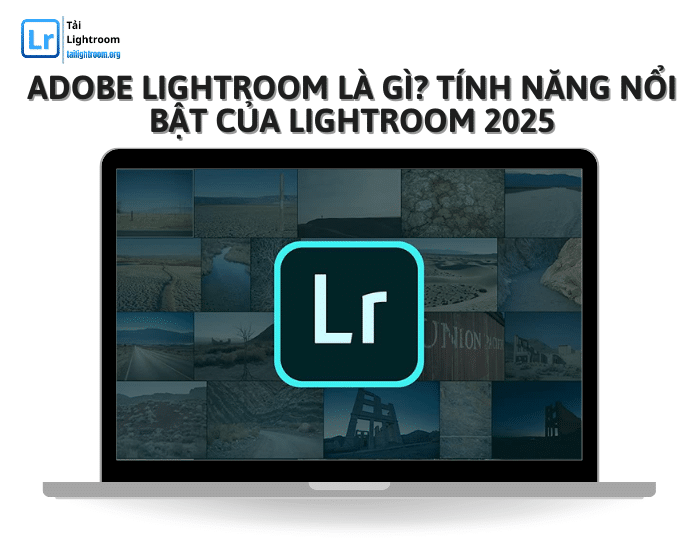 Adobe Lightroom là gì? Tính năng nổi bật của Lightroom 2025