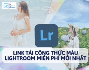 Link tải công thức màu Lightroom miễn phí mới nhất